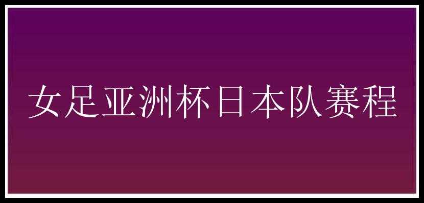 女足亚洲杯日本队赛程