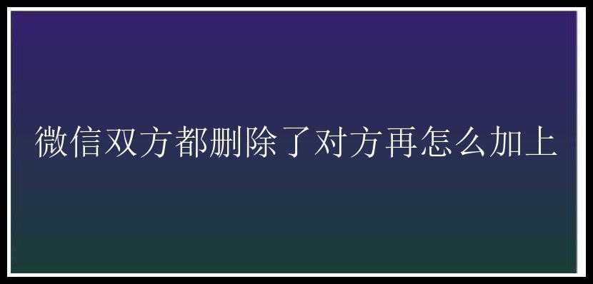 微信双方都删除了对方再怎么加上