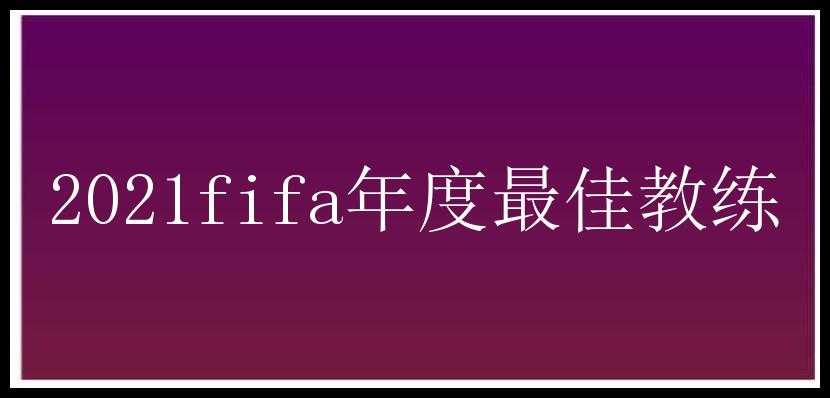 2021fifa年度最佳教练