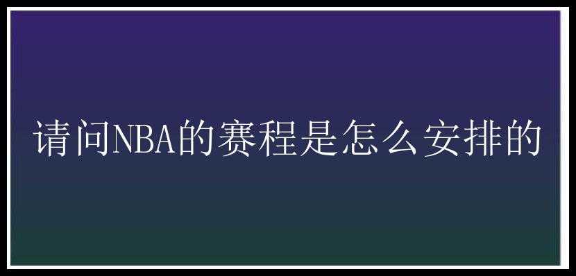 请问NBA的赛程是怎么安排的