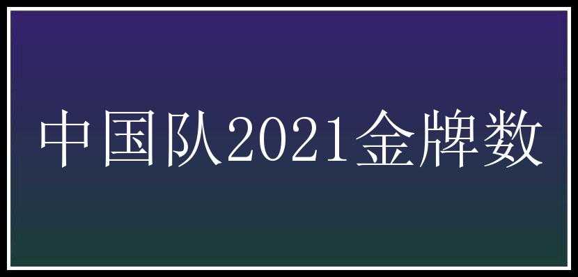 中国队2021金牌数