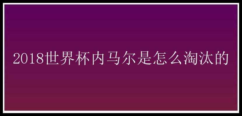 2018世界杯内马尔是怎么淘汰的