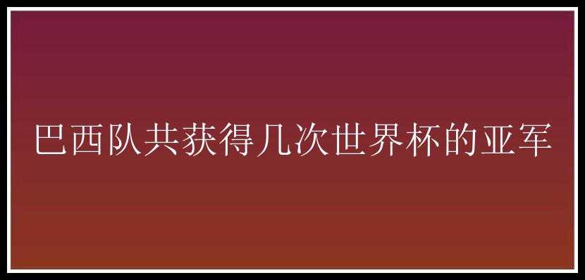 巴西队共获得几次世界杯的亚军