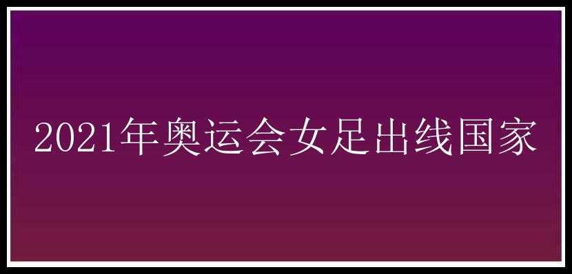 2021年奥运会女足出线国家