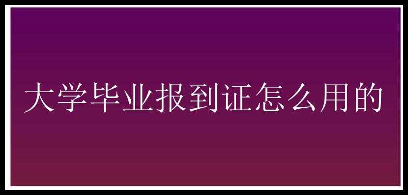 大学毕业报到证怎么用的