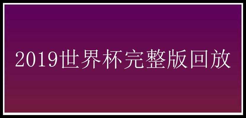 2019世界杯完整版回放