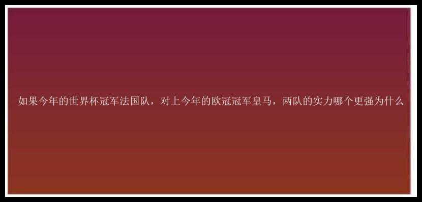 如果今年的世界杯冠军法国队，对上今年的欧冠冠军皇马，两队的实力哪个更强为什么