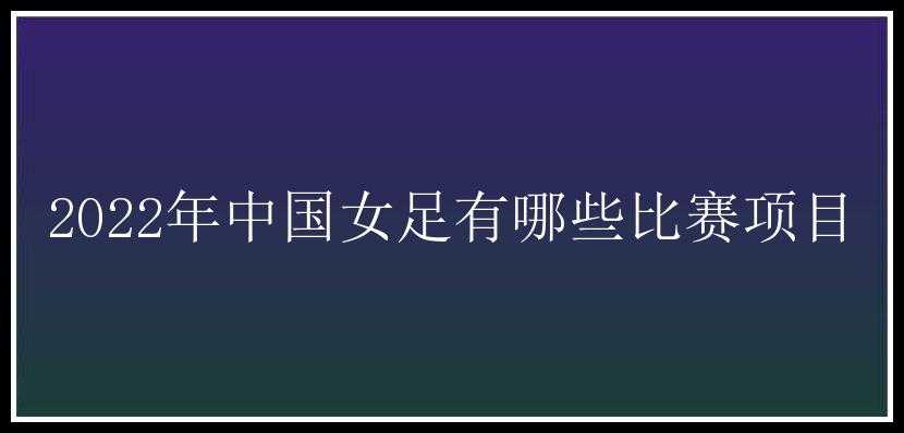 2022年中国女足有哪些比赛项目