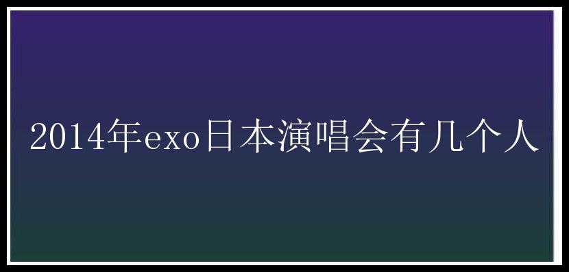 2014年exo日本演唱会有几个人