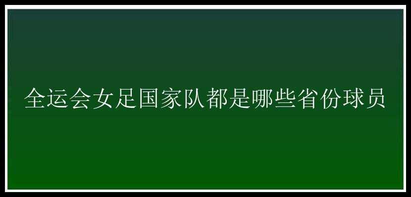 全运会女足国家队都是哪些省份球员