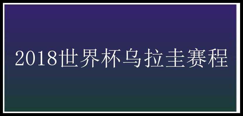 2018世界杯乌拉圭赛程