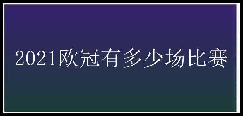 2021欧冠有多少场比赛