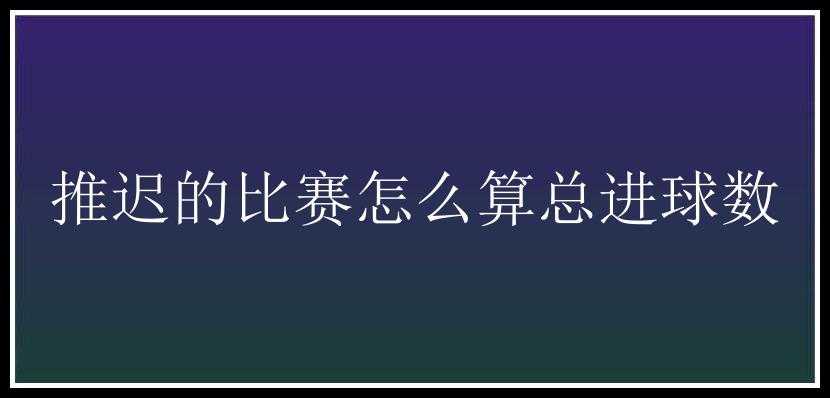 推迟的比赛怎么算总进球数