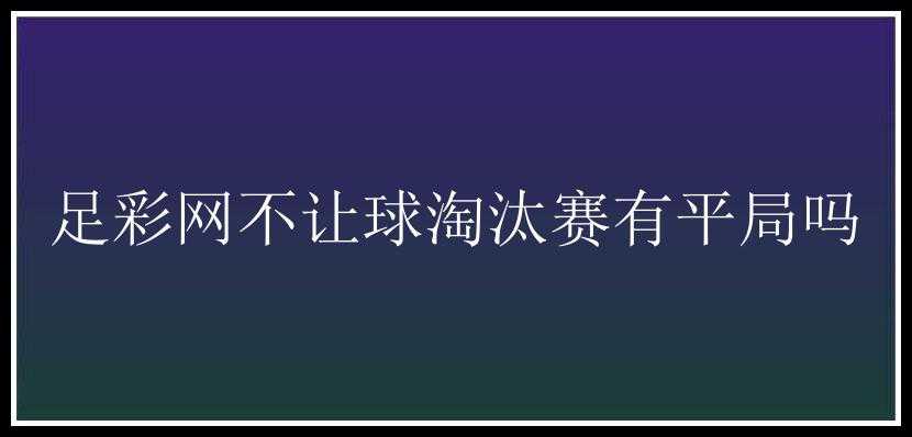 足彩网不让球淘汰赛有平局吗