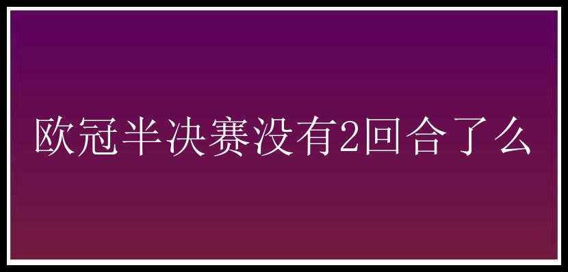 欧冠半决赛没有2回合了么