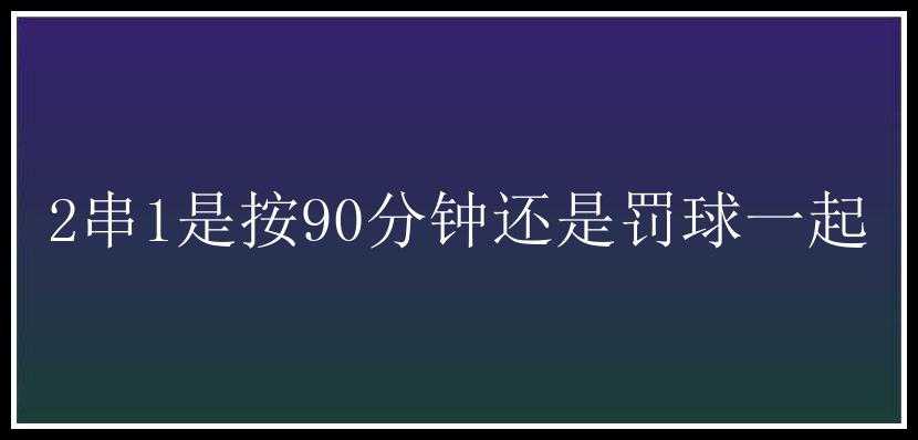 2串1是按90分钟还是罚球一起