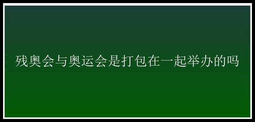 残奥会与奥运会是打包在一起举办的吗