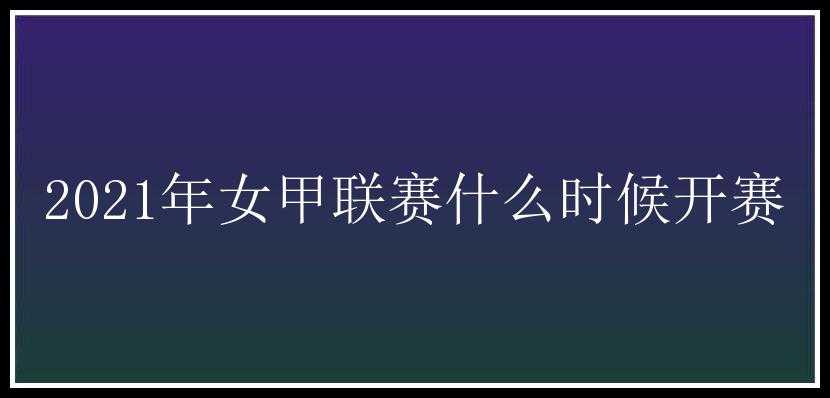 2021年女甲联赛什么时候开赛