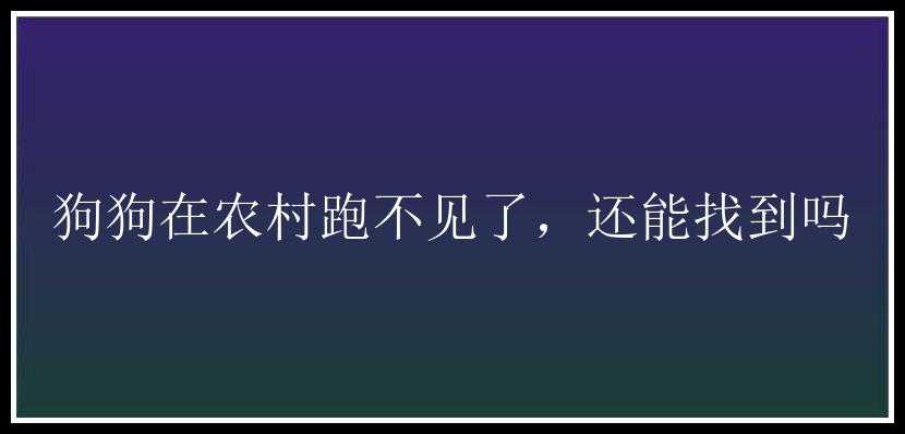 狗狗在农村跑不见了，还能找到吗