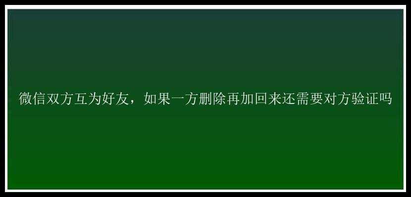 微信双方互为好友，如果一方删除再加回来还需要对方验证吗