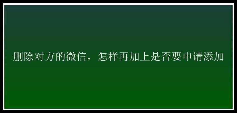 删除对方的微信，怎样再加上是否要申请添加