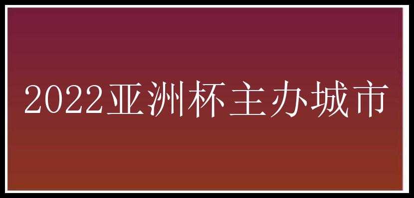 2022亚洲杯主办城市