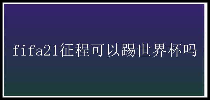 fifa21征程可以踢世界杯吗