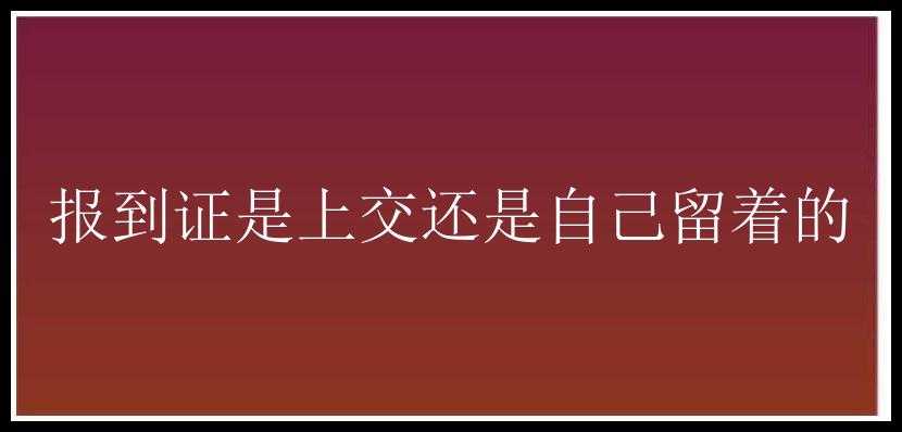 报到证是上交还是自己留着的