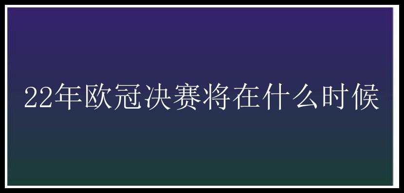 22年欧冠决赛将在什么时候