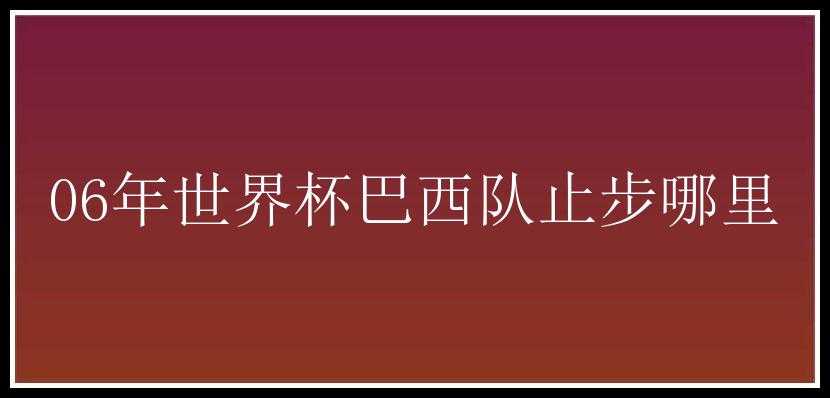 06年世界杯巴西队止步哪里