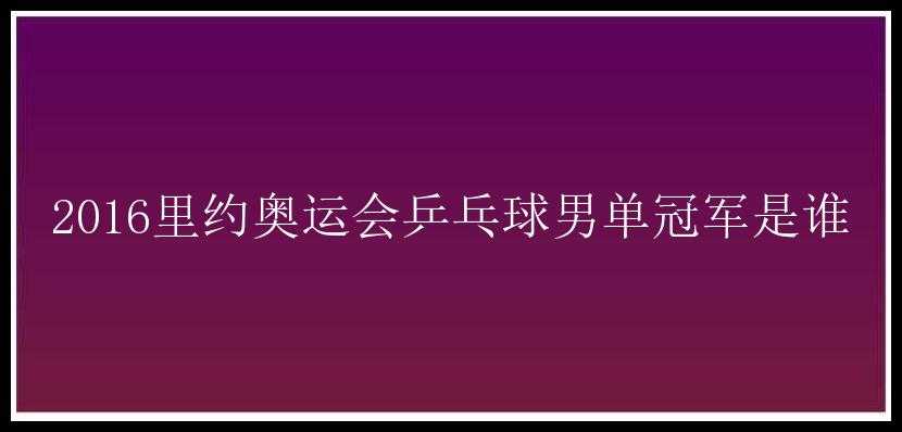 2016里约奥运会乒乓球男单冠军是谁