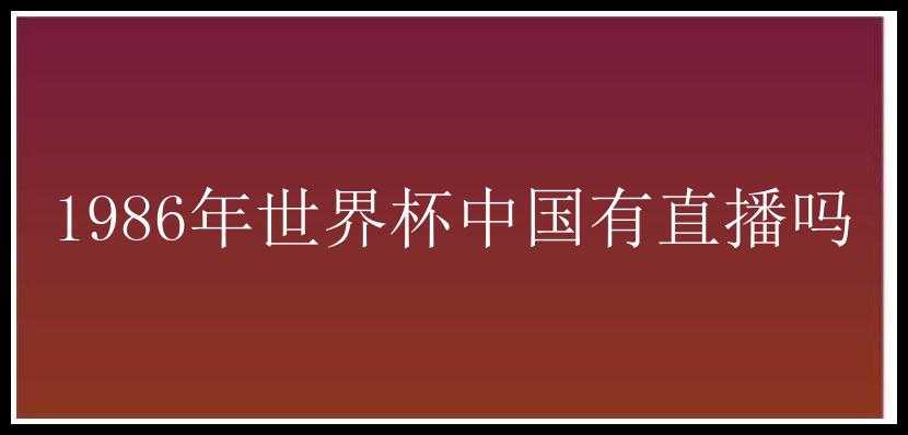 1986年世界杯中国有直播吗