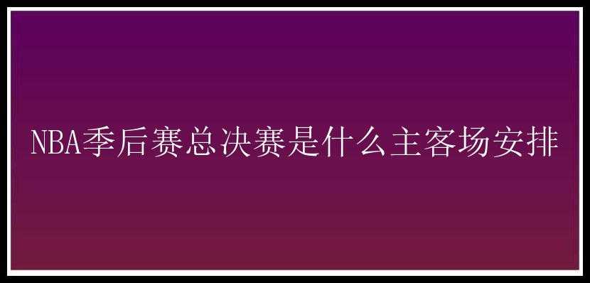 NBA季后赛总决赛是什么主客场安排