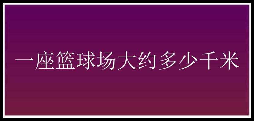 一座篮球场大约多少千米