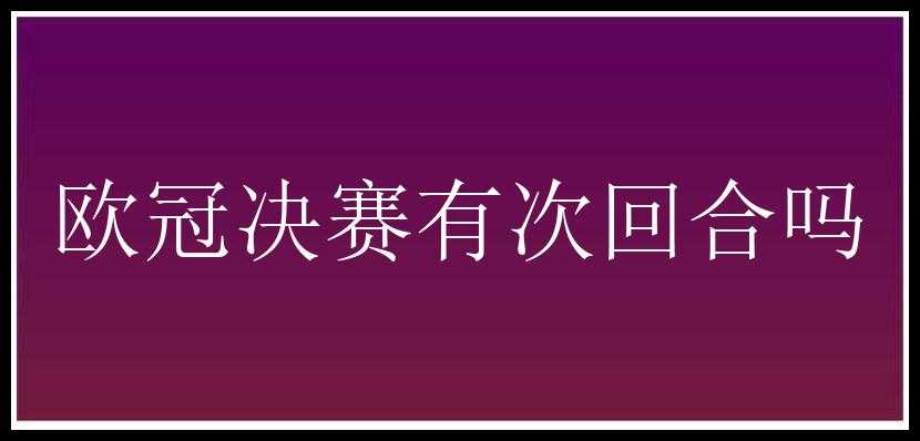 欧冠决赛有次回合吗