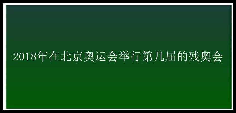 2018年在北京奥运会举行第几届的残奥会