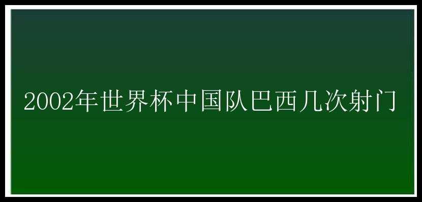 2002年世界杯中国队巴西几次射门