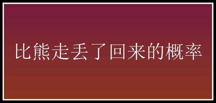 比熊走丢了回来的概率