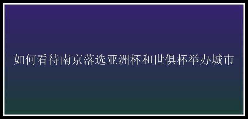 如何看待南京落选亚洲杯和世俱杯举办城市