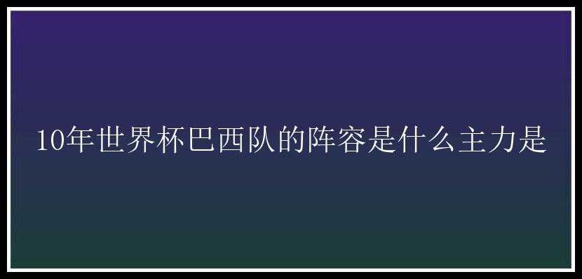 10年世界杯巴西队的阵容是什么主力是