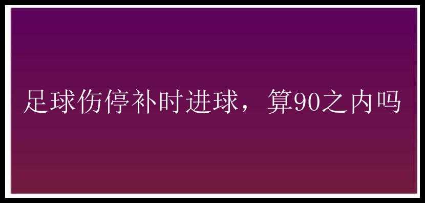 足球伤停补时进球，算90之内吗