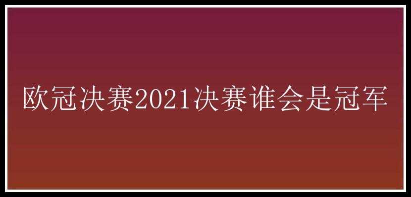 欧冠决赛2021决赛谁会是冠军