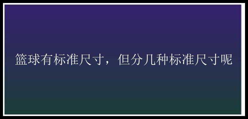 篮球有标准尺寸，但分几种标准尺寸呢