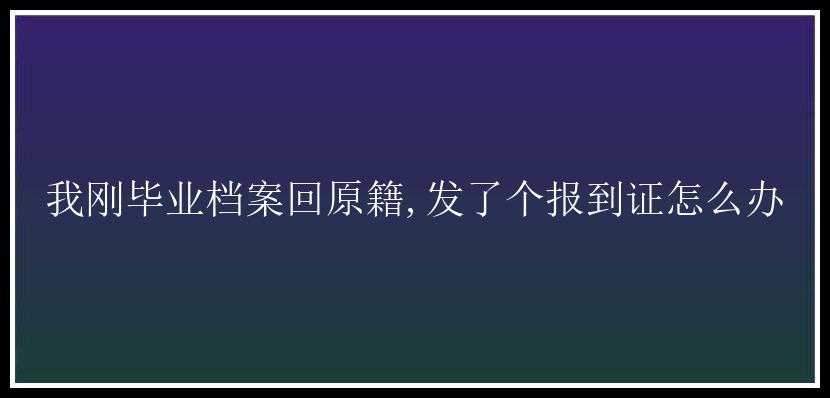 我刚毕业档案回原籍,发了个报到证怎么办