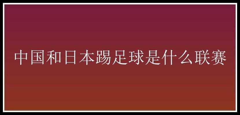 中国和日本踢足球是什么联赛