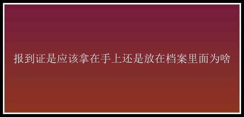 报到证是应该拿在手上还是放在档案里面为啥