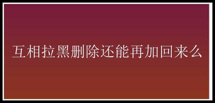 互相拉黑删除还能再加回来么