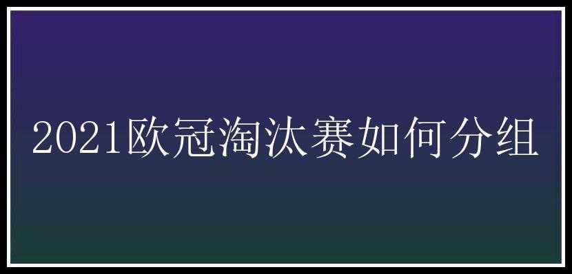 2021欧冠淘汰赛如何分组