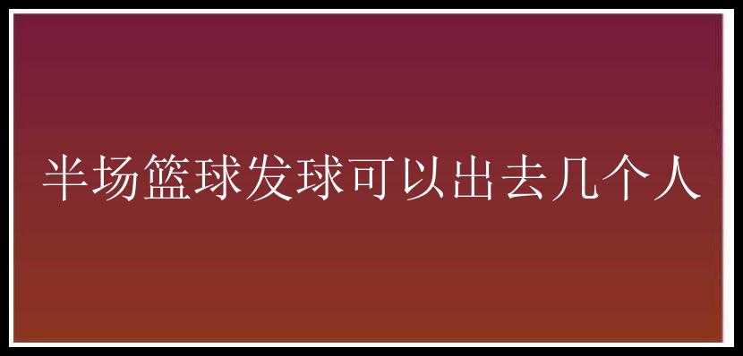 半场篮球发球可以出去几个人