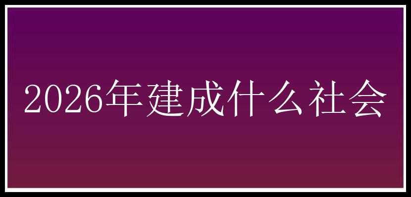 2026年建成什么社会